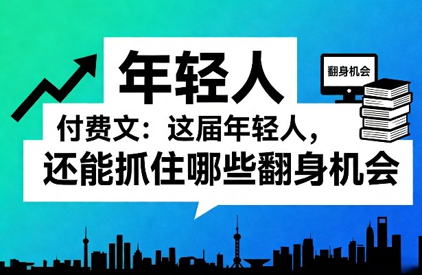 付费文：这届年轻人，还能抓住哪些翻身机会（一）（二）-靠谱项目库