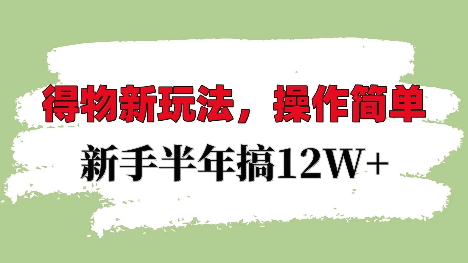 得物新玩法详细流程，操作简单，新手一年搞12W+-靠谱项目库