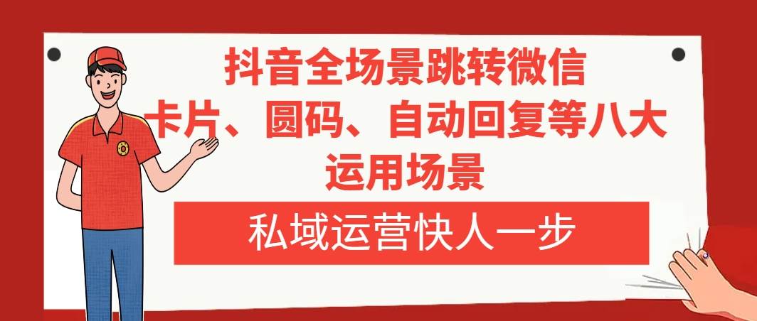 抖音全场景跳转微信，卡片/圆码/自动回复等八大运用场景，私域运营快人一步-靠谱项目库