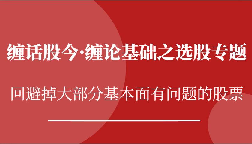 缠话股今·缠论基础之选股专题：回避掉大部分基本面有问题的股票-靠谱项目库