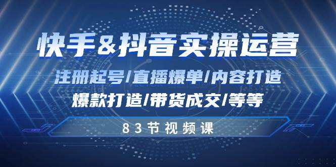 （10887期）快手与抖音实操运营：注册起号/直播爆单/内容打造/爆款打造/带货成交/83节-靠谱项目库