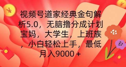 视频号道家经典金句解析5.0.无脑撸分成计划,小白轻松上手,最低月入9000+【揭秘】-靠谱项目库