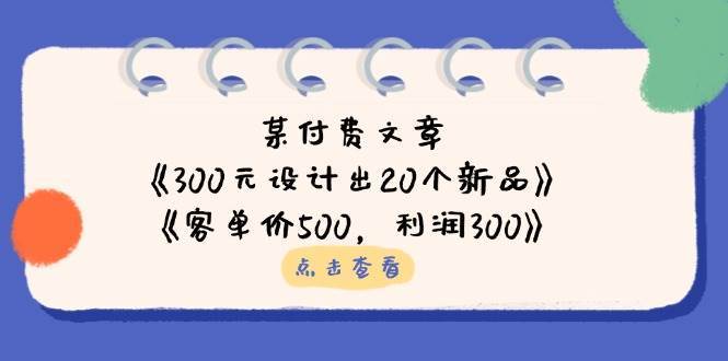 公众号付费文章：《300元设计出20个新品》+《客单价500，利润300》-靠谱项目库