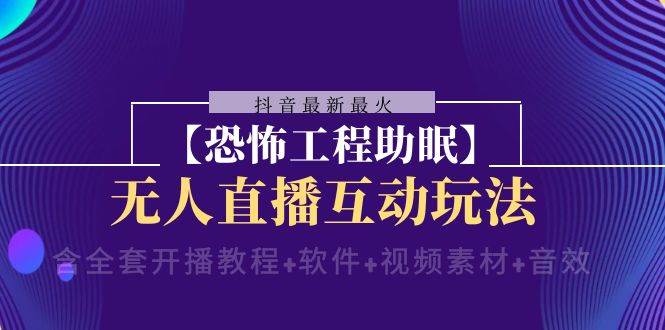 抖音最新最火【恐怖工程助眠】无人直播互动玩法（开播教程+软件+视频素材+音效）-靠谱项目库