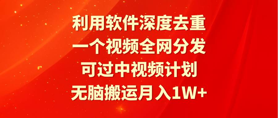 （9224期）利用软件深度去重，一个视频全网分发，可过中视频计划，无脑搬运月入1W+-靠谱项目库