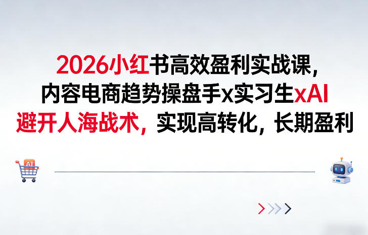2026小红书高效盈利实战课，内容电商趋势操盘手x实习生xAI，避开人海战术，实现高转化，长期盈利-靠谱项目库
