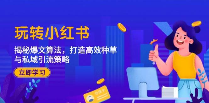 （12402期）玩转小红书：揭秘爆文算法，打造高效种草与私域引流策略-靠谱项目库