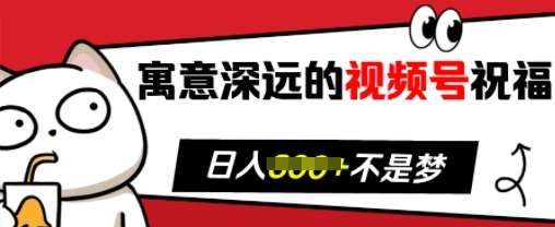 寓意深远的视频号祝福，粉丝增长无忧，带货效果事半功倍，日入多张【揭秘】-靠谱项目库
