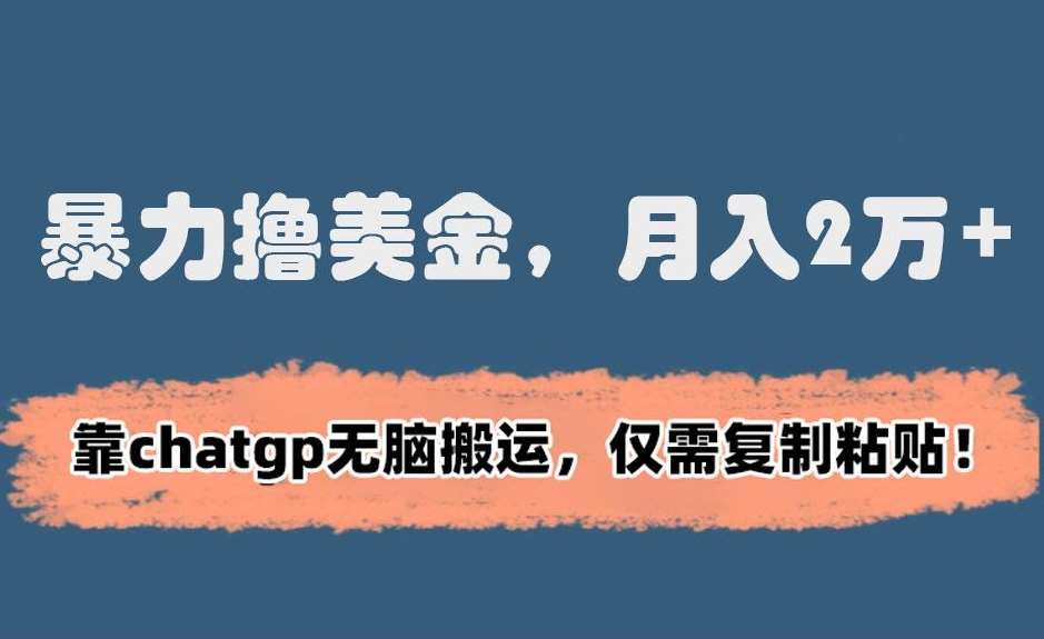 暴力撸美金,月入2万+!靠chatgp无脑搬运,仅需复制粘贴【揭秘】-靠谱项目库