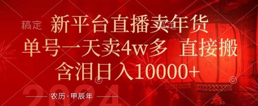 年末红利来了，新平台直播卖年货，单号一天卖4w多，话术场景直接搬，含泪日入1w+【揭秘】-靠谱项目库