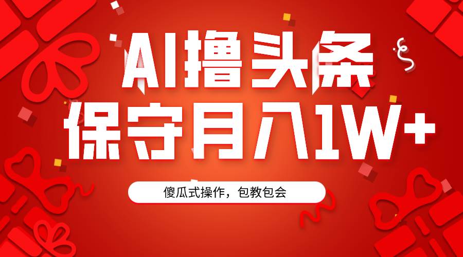 (9152期)AI撸头条3天必起号,傻瓜操作3分钟1条,复制粘贴月入1W+。-靠谱项目库