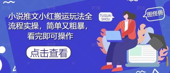 小说推文小红搬运玩法全流程实操，简单又粗暴，看完即可操作-靠谱项目库