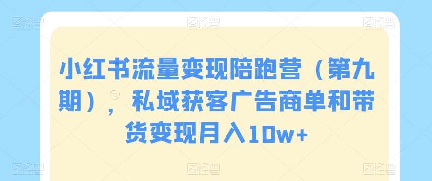 小红书流量变现陪跑营（第九期），私域获客广告商单和带货变现月入10w+-靠谱项目库
