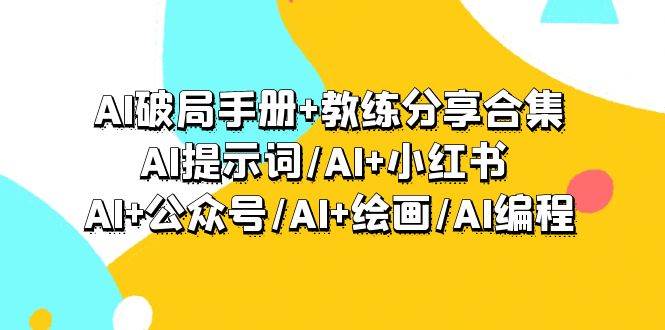 （9351期）AI破局手册+教练分享合集：AI提示词/AI+小红书 /AI+公众号/AI+绘画/AI编程-靠谱项目库