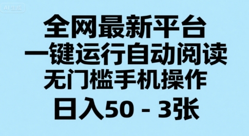 全网最新平台,一键运行自动阅读,无门槛手机操作,日入50-3张+【揭秘】-靠谱项目库