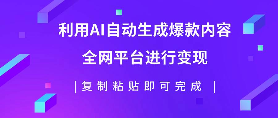 （7682期）利用AI批量生产出爆款内容，全平台进行变现，复制粘贴日入500+-靠谱项目库
