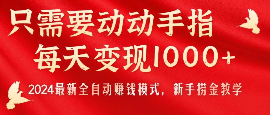 (11187期)只需要动动手指,每天变现1000+,2024最新全自动赚钱模式,新手捞金教学!-靠谱项目库