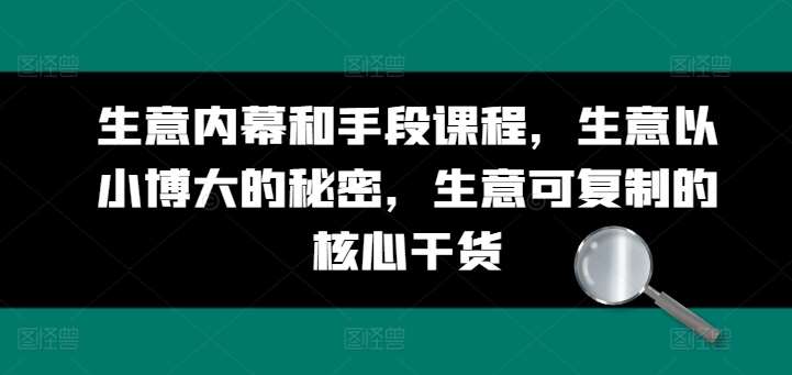 生意内幕和手段课程，生意以小博大的秘密，生意可复制的核心干货-靠谱项目库