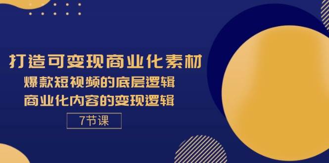 (11829期)打造可变现商业化素材,爆款短视频的底层逻辑,商业化内容的变现逻辑-7节-靠谱项目库