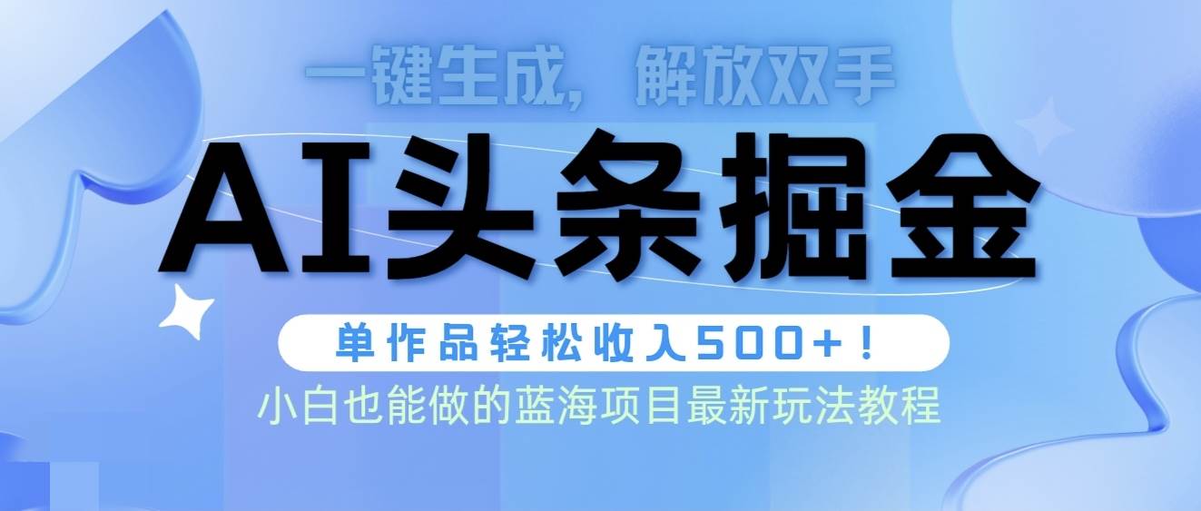 (9984期)头条AI掘金术最新玩法,全AI制作无需人工修稿,一键生成单篇文章收益500+-靠谱项目库