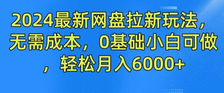 2024最新网盘拉新玩法,无需成本,0基础小白可做,轻松月入6000+【揭秘】-靠谱项目库