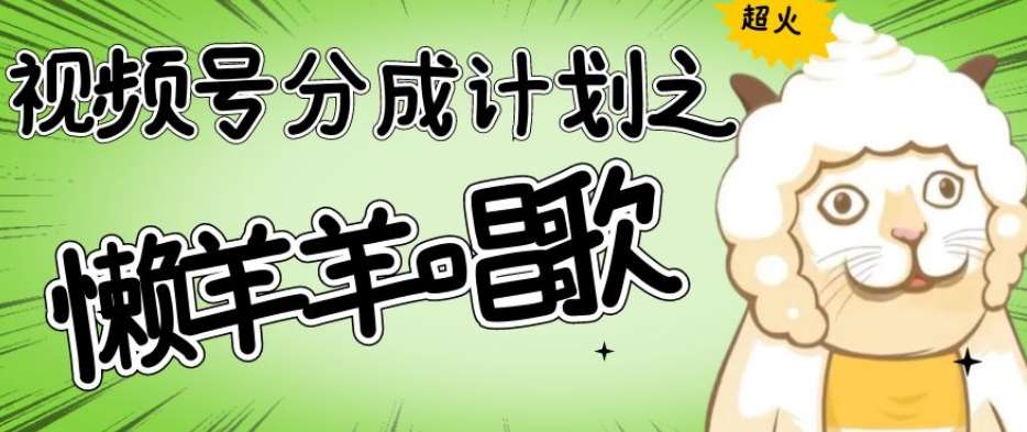 视频号分成计划之懒羊羊唱歌，羊村的羊唱歌号爆火，操作简单，收益轻松破千【揭秘】-靠谱项目库