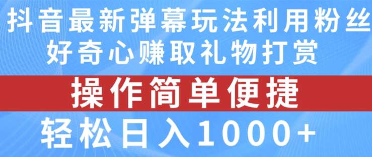 抖音弹幕最新玩法，利用粉丝好奇心赚取礼物打赏，轻松日入1000+-靠谱项目库
