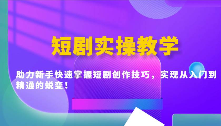 短剧实操教学,助力新手快速掌握短剧创作技巧,实现从入门到精通的蜕变!-靠谱项目库