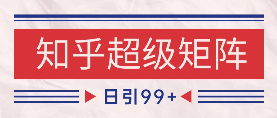 知乎超级矩阵玩法引流高质量精准粉SEO覆盖 日变现4000+-靠谱项目库