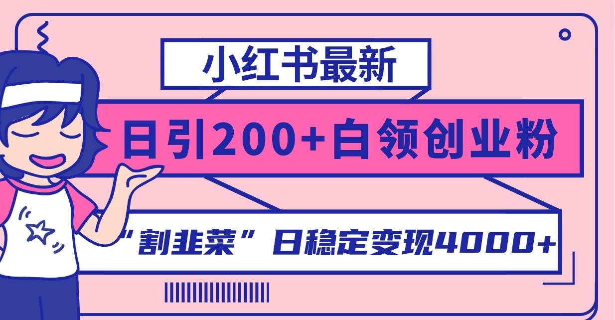 （8052期）小红书最新日引200+创业粉”割韭菜“日稳定变现4000+实操教程！-靠谱项目库