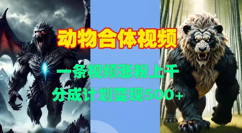 动物合体视频,一条视频涨粉上千,一键生成,分成计划变现5张-靠谱项目库