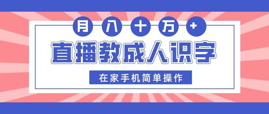 直播教成人识字，在家手机简单操作，月入10万-靠谱项目库