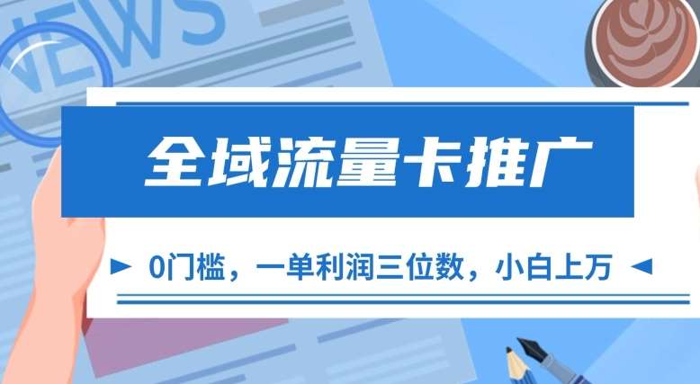 全域流量卡推广，一单利润三位数，0投入，小白轻松上万-靠谱项目库