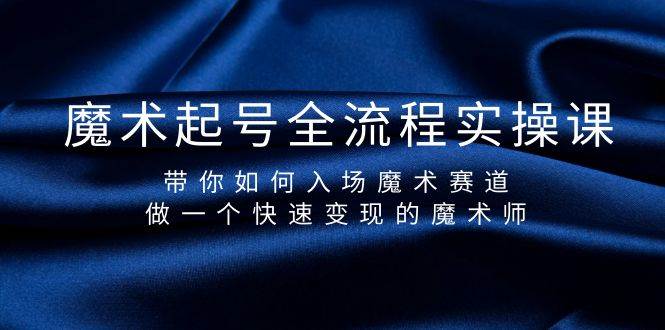 （9564期）魔术起号全流程实操课，带你如何入场魔术赛道，做一个快速变现的魔术师-靠谱项目库