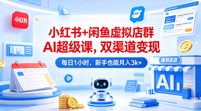 小红书+闲鱼虚拟店群AI超级课，双渠道变现，每日1小时，新手也能月入3k+-靠谱项目库