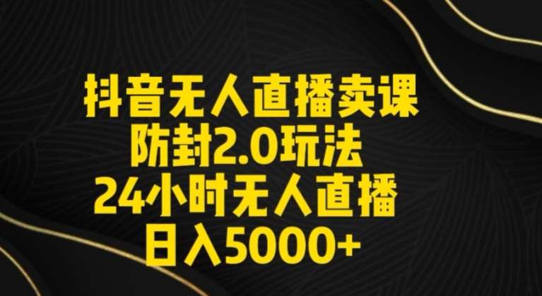 抖音无人直播卖课防封2.0玩法24小时无人直播日入5000+【附直播素材+音频】【揭秘】-靠谱项目库