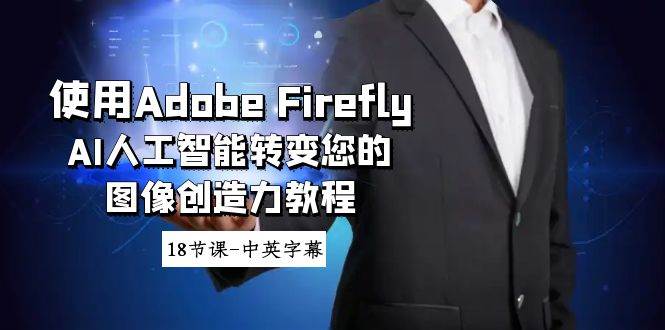 （8869期）使用Adobe Firefly AI人工智能转变您的图像创造力教程-18节课-中英字幕-靠谱项目库