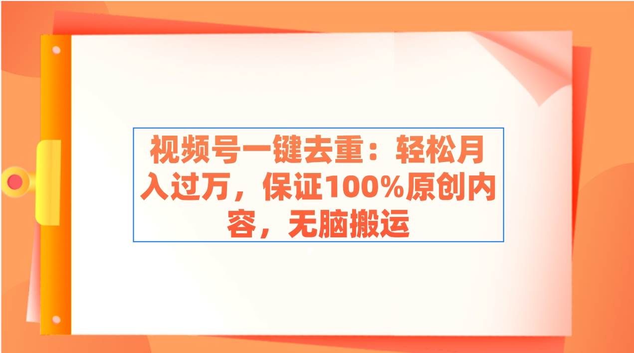 （9020期）视频号一键去重：轻松月入过万，保证100%原创内容，无脑搬运-靠谱项目库
