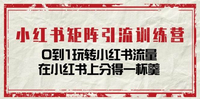 （11450期）小红书矩阵引流训练营：0到1玩转小红书流量，在小红书上分得一杯羹-14节课-靠谱项目库