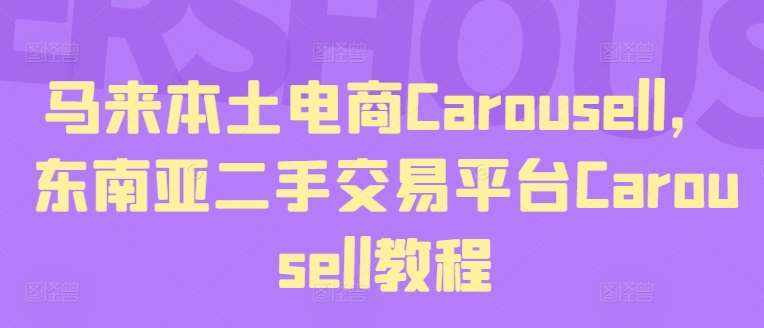 马来本土电商Carousell,东南亚二手交易平台Carousell教程-靠谱项目库