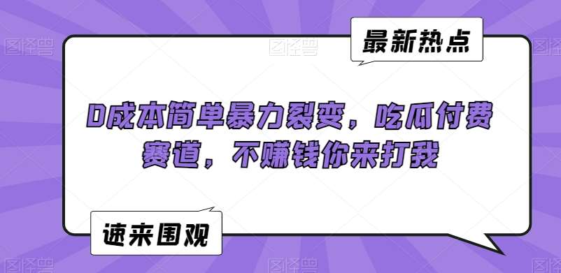 0成本简单暴力裂变，吃瓜付费赛道，不赚钱你来打我【揭秘】-靠谱项目库