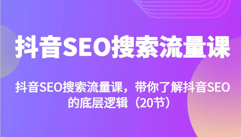 抖音SEO搜索流量课，带你了解抖音SEO的底层逻辑（20节）-靠谱项目库