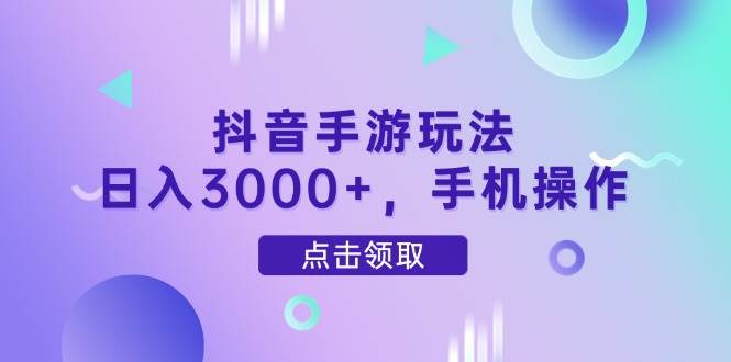 （14632期）抖音手游玩法，日入3000+，手机操作-靠谱项目库