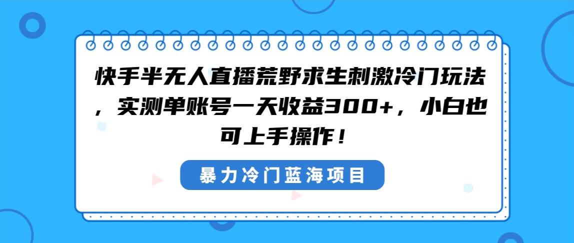(8796期)快手半无人直播荒野求生刺激冷门玩法,实测单账号一天收益300+,小白也…-靠谱项目库