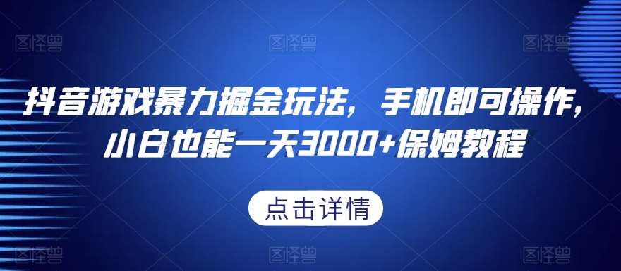 抖音游戏暴力掘金玩法,手机即可操作,小白也能一天3000+保姆教程【揭秘】-靠谱项目库
