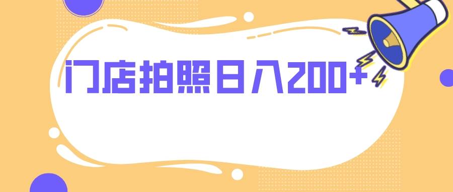 门店拍照 无任何门槛 日入200+-靠谱项目库