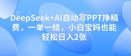 DeepSeek+AI自动写PPT挣稿费，一单一结，小白宝妈也能轻松日入2张-靠谱项目库