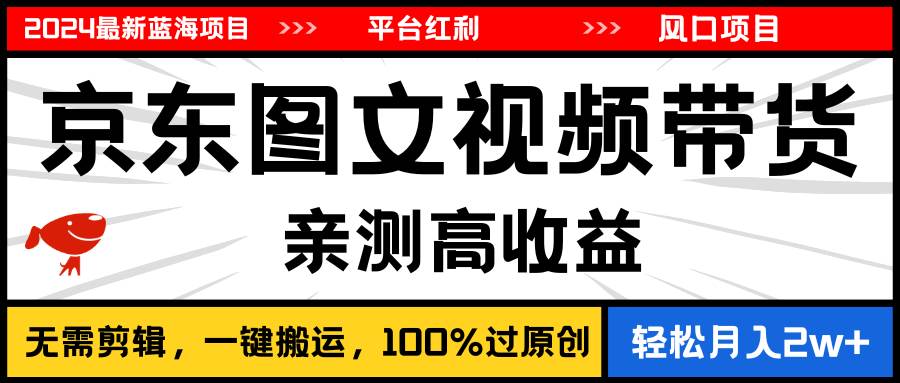 2024最新蓝海项目，逛逛京东图文视频带货，无需剪辑，月入20000+-靠谱项目库
