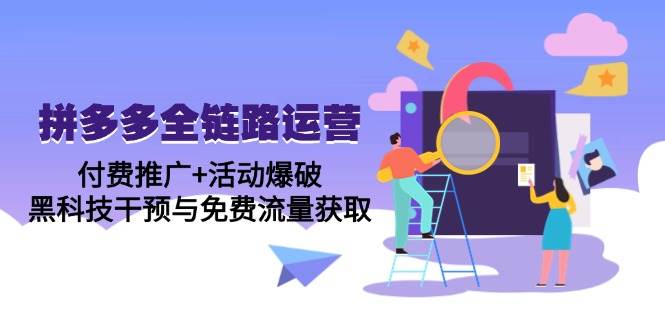 （14789期）拼多多全链路运营5月课：付费推广+活动爆破，黑科技干预与免费流量获取-靠谱项目库
