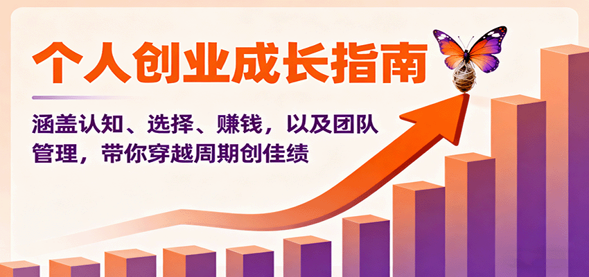 个人创业成长指南：涵盖认知、选择、赚钱，以及团队管理，带你穿越周期创佳绩-靠谱项目库